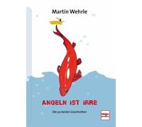 Martin Wehrle Angeln ist irre: Die 50 besten Geschichten (Relié)