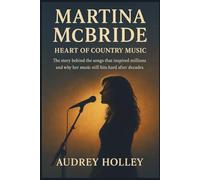 MARTINA MCBRIDE: Heart of Country Music: The story behind the songs that inspired millions and why her music still hits hard after decades