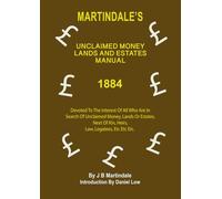 Martindale's Money, Land and Estates Manual 1884: Devoted To The Interest Of All Who Are In Search Of Unclaimed Money, Lands Or Estates, Next Of Kin, Heirs, Law Legatees Etc Etc Etc