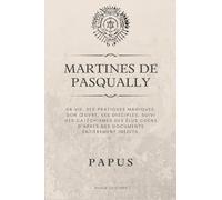 Martines de Pasqually: Sa vie, ses pratiques magiques, son oeuvre, ses disciples. Suivi des catéchismes des Élus Coëns d'après des documents entièrement inédits.