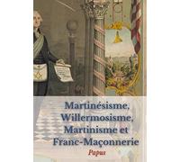 Martinésisme, Willermosisme, Martinisme et Franc-Maçonnerie : la quatre piliers de l'ésotérisme: édition intégrale annotée