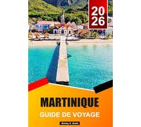 MARTINIQUE Guide de voyage 2026-2027: Activités incontournables, hébergements, plages et secrets locaux pour des vacances parfaites dans les Caraïbes