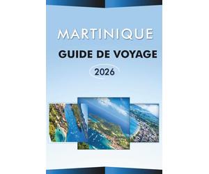 MARTINIQUE GUIDE DE VOYAGE 2026: Explorez la beauté naturelle de l'île des Caraïbes, ses principales plages, attractions, volcans, monuments ... itinéraires pratiques pour chaque voyageur.