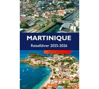 MARTINIQUE Reiseführer 2025-2026: Entdecken Sie atemberaubende Strände, eine reiche Geschichte, eine lebendige Kultur und tropische Abenteuer in Fort-de-France und Les Trois-Îlets