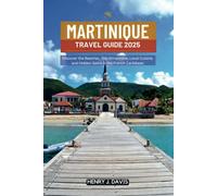 MARTINIQUE TRAVEL GUIDE 2025: Discover the Beaches, Top Attractions, Local Cuisine, and Hidden Gems in the French Caribbean
