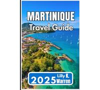 MARTINIQUE TRAVEL GUIDE 2025: Practical Tips, Hidden Experiences, and Local Insights