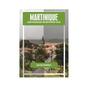 MARTINIQUE UMFASSENDER REISEFÜHRER 2025