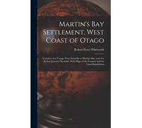 Martin's Bay Settlement, West Coast Of Otago: Narrative Of A Voyage From Dunedin To Martin's Bay, And Of A Return Journey Overland, With Maps Of The C