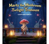 Marty the Mushroom and the Twilight Treehouse: A Whimsical Fantasy Adventure for Kids - A Magical Journey of Courage, Friendship, and Discovery