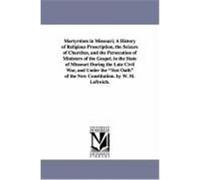 Martyrdom in Missouri; A History of Religious Proscription, the Seizure of Churches, and the Persecution of Ministers of the Gospel, in the State of M Leftwich, William M. (Auteur)
