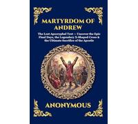 Martyrdom of Andrew: The Lost Apocryphal Text - Uncover the Epic Final Days, the Legendary X-Shaped Cross & the Ultimate Sacrifice of the Apostle ... Deluxe Hardcover Edition For Easy Reading)