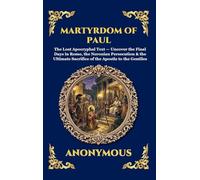 Martyrdom of Paul: The Lost Apocryphal Text - Uncover the Final Days in Rome, the Neronian Persecution & the Ultimate Sacrifice of the Apostle to the ... Deluxe Hardcover Edition For Easy Reading)