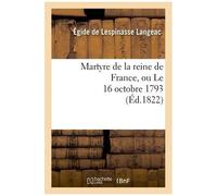 Martyre De La Reine De France, Ou Le 16 Octobre 1793
