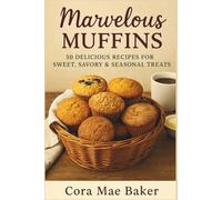 Marvelous Muffins: 50 Delicious Recipes for Sweet, Savory & Seasonal Treats: Wholesome, Family-Friendly Muffin Recipes for Breakfast, Brunch, and Beyond