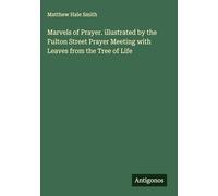 Marvels of Prayer. illustrated by the Fulton Street Prayer Meeting with Leaves from the Tree of Life