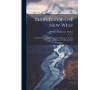 Marvels Of The New West: A Vivid Portrayal Of The Stupendous Marvels In The Vast Wonderland West Of The Missouri River