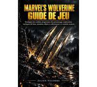 MARVEL'S WOLVERINE GUIDE DE JEU: Stratégies de combat, progression du personnage, exploration, tactiques de boss, missions, objets à collectionner et conseils avancés