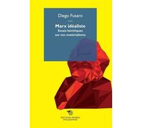 Marx Idéaliste - Essais Hérétiques Sur Son Matérialisme