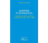 Marxisme Et Légitimation - L?Expérience Socialiste Scientifique Au Congo-Brazzaville : 1963-1992