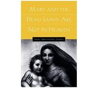 Mary And The Dead Saints Are Not In Heaven
