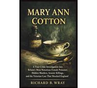 MARY ANN COTTON: A True Crime Investigation into Britain’s Most Notorious Female Poisoner, Hidden Murders, Arsenic Killings, and the Victorian Case That Shocked England