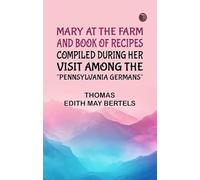 Mary at the Farm and Book of Recipes Compiled During Her Visit Among the "Pennsylvania Germans"