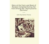 Mary at the Farm and Book of Recipes Compiled During Her Visit Among the "Pennsylvania Germans"