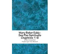 Mary Baker Eddy : Ses Pas Spirituels: Chapitres 1-3