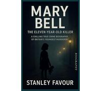 Mary Bell: The Eleven-Year-Old Killer: A Chilling True Crime Biography of Britain’s Youngest Murderer