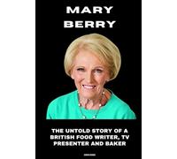 Mary Berry: The Untold Story of a British Food Writer, TV Presenter and Baker