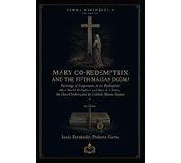 MARY CO-REDEMPTRIX AND THE FIFTH MARIAN DOGMA: Mariology of Cooperation in the Redemption: What Would Be Defined and Why It Is Fitting, the Church Fathers, and the Catholic Marian Dogmas