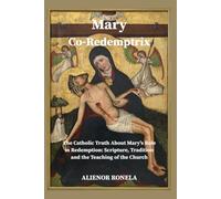 Mary Co-Redemptrix: “The Catholic Truth About Mary’s Role in Redemption: Scripture, Tradition, and the Teaching of the Church