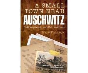 Mary Fulbrook A Small Town Near Auschwitz (Poche)