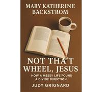Mary Katherine Backstrom: Not That Wheel, Jesus: How a Messy Life Found a Divine Direction