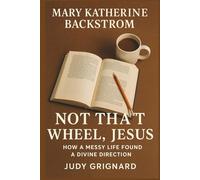 Mary Katherine Backstrom: Not That Wheel, Jesus: How a Messy Life Found a Divine Direction