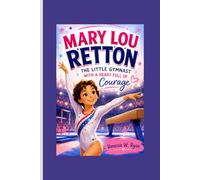 MARY LOU RETTON: A Kids’ Biography___The Little Gymnast With a Heart Full of Courage