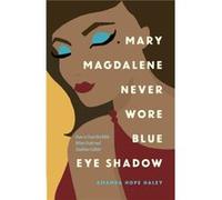 Mary Magdalene Never Wore Blue Eye Shadow How to Trust the Bible When Truth and Tradition Collide by Amanda Hope Haley Amanda Hope Haley (Auteur)