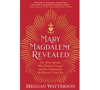 Mary Magdalene Revealed: The First Apostle, Her Feminist Gospel & the Christianity We Haven't Tried Yet