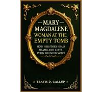 Mary Magdalene: Woman at the Empty Tomb: How Her Story Heals Shame and Lifts Every Silenced Voice