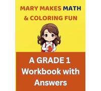 Mary Makes Math and Coloring Fun: A Grade 1 Workbook with Answers: A Fun Practice Book of Math and Coloring Challenges for First Graders (Ages 6-7)
