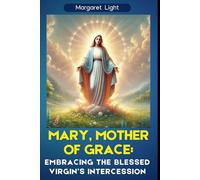 Mary, Mother of Grace: Embracing the Blessed Virgin’s Intercession.: Experience the Love, Help and Guidance of Mary Through Prayer and Daily Devotion.