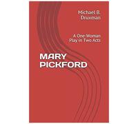 Mary Pickford: A One-Woman Play In Two Acts (The Hollywood Legends)