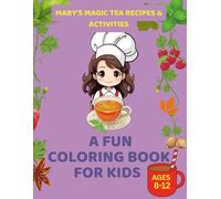 Mary’s Magic Tea Recipes & Activities: A Fun Coloring Book for Kids Ages 8-12: Relax, Color, and Create: Easy Herbal Recipes and Mindful Fun for Curious Children