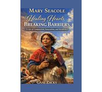 Mary Seacole: Healing Hearts, Breaking Barriers A Life of Compassion, Innovation, and Resilience