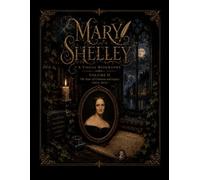 MARY SHELLEY A VISUAL BIOGRAPHY VOLUME II: The Years of Creation and Legacy (1822-1851)