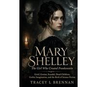 Mary Shelley: The Girl Who Created Frankenstein: Grief, Genius, Scandal, Dead Children, Gothic Imagination, and the Birth of Science Fiction