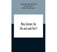 Mary Sumner, Her Life And Work Part I Memoir Of Mrs. Sumner Part Ii.-A Short History Of The Mothers' Union Compiled From The Manuscript History Of The Society