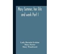 Mary Sumner, Her Life And Work Part I Memoir Of Mrs. Sumner Part Ii.-A Short History Of The Mothers' Union Compiled From The Manuscript History Of The Society