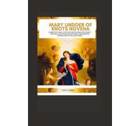 Mary Undoer of Knots Novena: Complete 9-Day Catholic Devotional with Daily Prayers, Scripture, Reflections, and Marian Intercession for Every Need