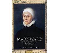Mary Ward First Sister of Feminism by Sydney Thorne Sydney Thorne (Auteur)